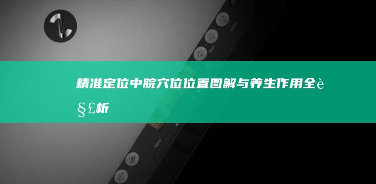 精准定位中脘穴位：位置图解与养生作用全解析